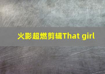 火影超燃剪辑That girl